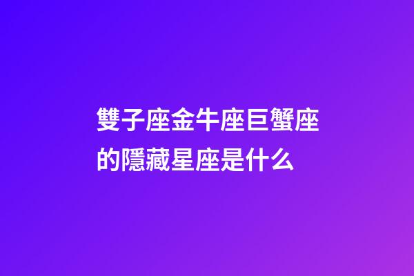 雙子座金牛座巨蟹座的隱藏星座是什么-第1張-星座運勢-玄機派