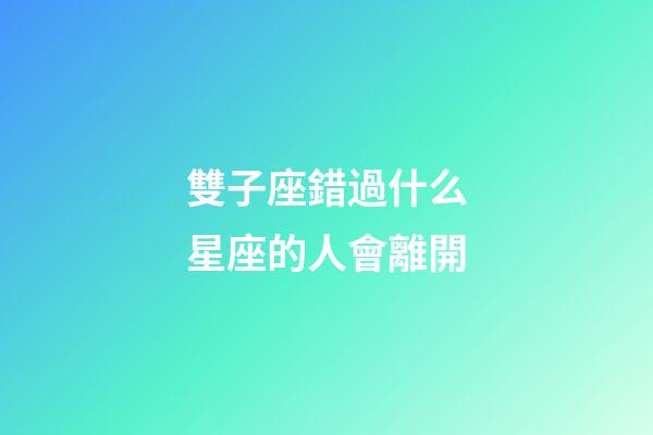 雙子座錯過什么星座的人會離開-第1張-星座運勢-玄機派