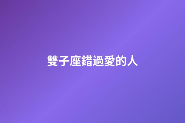 雙子座錯過愛的人-第1張-星座運勢-玄機派