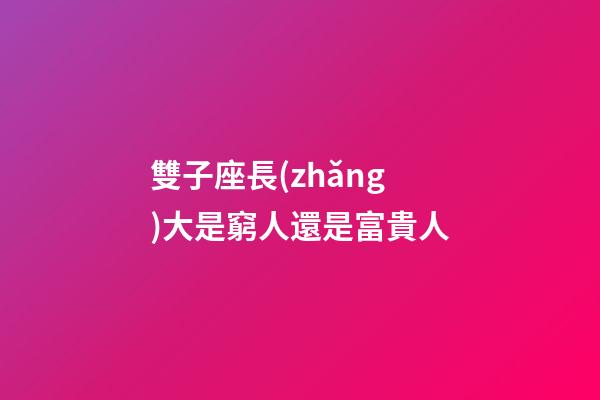 雙子座長(zhǎng)大是窮人還是富貴人-第1張-星座運(yùn)勢(shì)-玄機(jī)派