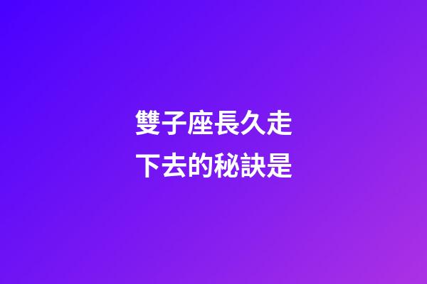 雙子座長久走下去的秘訣是-第1張-星座運勢-玄機派