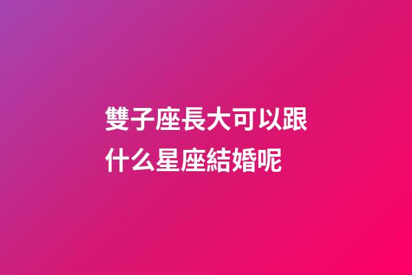 雙子座長大可以跟什么星座結婚呢-第1張-星座運勢-玄機派