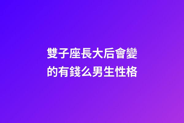 雙子座長大后會變的有錢么男生性格