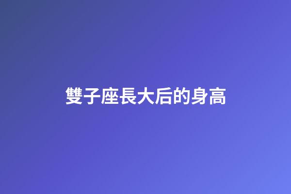 雙子座長大后的身高