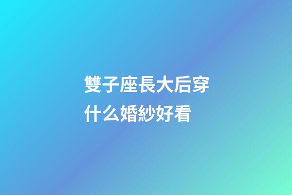 雙子座長大后穿什么婚紗好看-第1張-星座運勢-玄機派