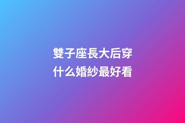 雙子座長大后穿什么婚紗最好看-第1張-星座運勢-玄機派