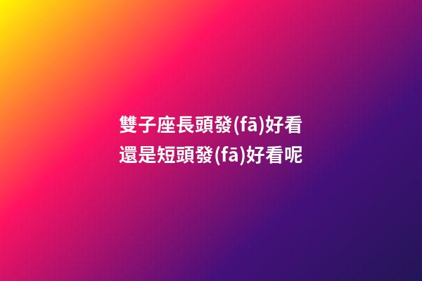 雙子座長頭發(fā)好看還是短頭發(fā)好看呢-第1張-星座運勢-玄機派