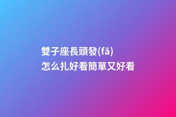 雙子座長頭發(fā)怎么扎好看簡單又好看-第1張-星座運(yùn)勢-玄機(jī)派