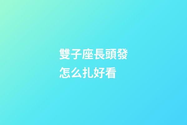 雙子座長頭發怎么扎好看-第1張-星座運勢-玄機派