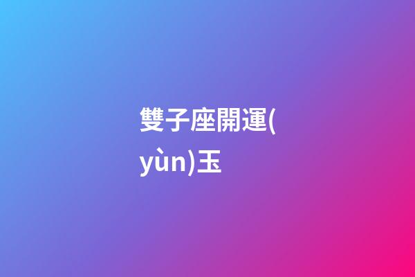 雙子座開運(yùn)玉-第1張-星座運(yùn)勢(shì)-玄機(jī)派