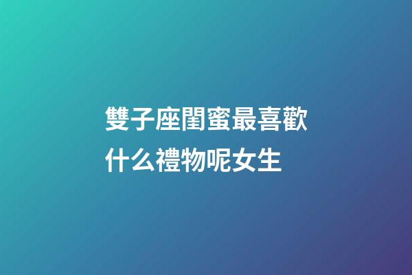 雙子座閨蜜最喜歡什么禮物呢女生-第1張-星座運勢-玄機派