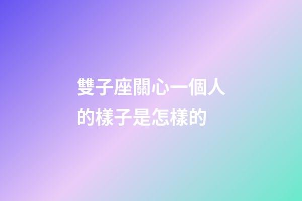 雙子座關心一個人的樣子是怎樣的-第1張-星座運勢-玄機派