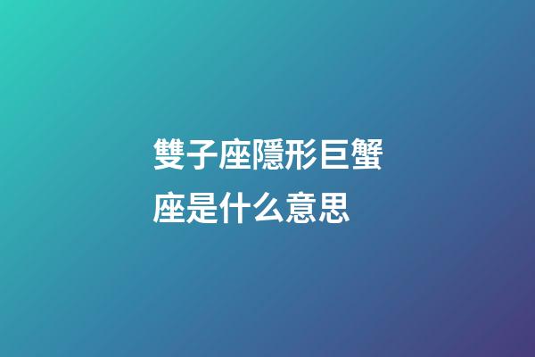 雙子座隱形巨蟹座是什么意思-第1張-星座運(yùn)勢(shì)-玄機(jī)派