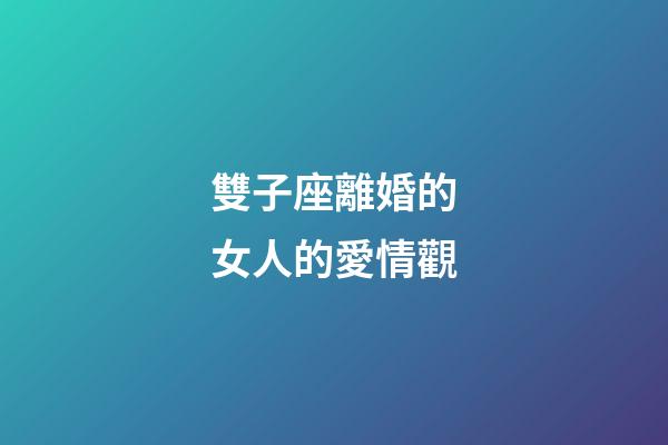 雙子座離婚的女人的愛情觀-第1張-星座運勢-玄機派