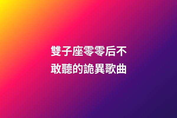 雙子座零零后不敢聽的詭異歌曲-第1張-星座運勢-玄機派