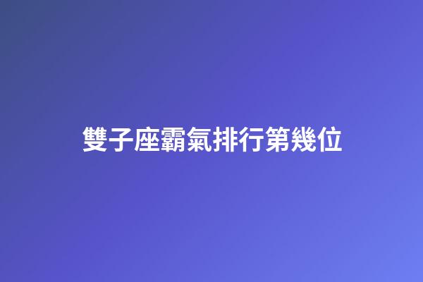 雙子座霸氣排行第幾位-第1張-星座運勢-玄機(jī)派