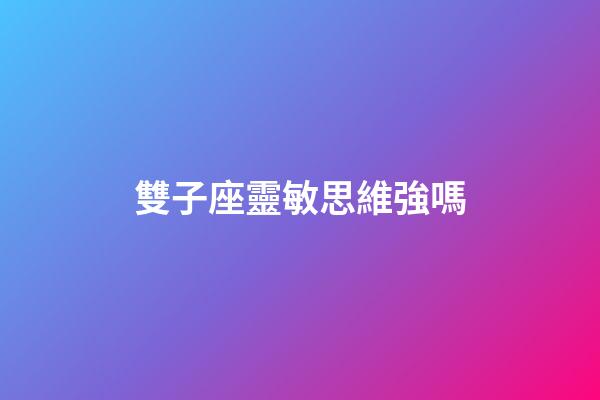 雙子座靈敏思維強嗎