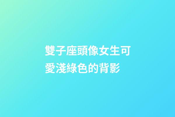 雙子座頭像女生可愛淺綠色的背影-第1張-星座運勢-玄機派