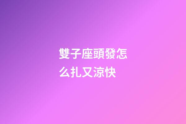 雙子座頭發怎么扎又涼快-第1張-星座運勢-玄機派