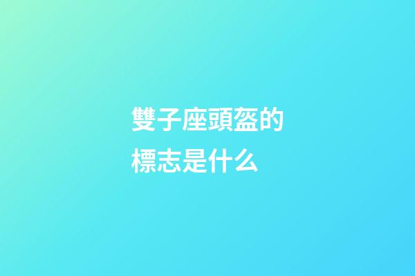 雙子座頭盔的標志是什么-第1張-星座運勢-玄機派