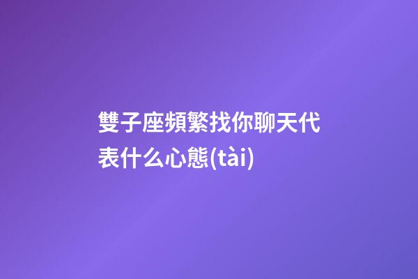 雙子座頻繁找你聊天代表什么心態(tài)-第1張-星座運(yùn)勢-玄機(jī)派