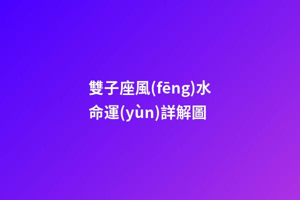 雙子座風(fēng)水命運(yùn)詳解圖-第1張-星座運(yùn)勢-玄機(jī)派