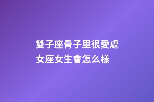 雙子座骨子里很愛處女座女生會怎么樣-第1張-星座運勢-玄機派