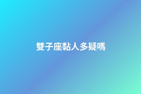 雙子座黏人多疑嗎-第1張-星座運勢-玄機派