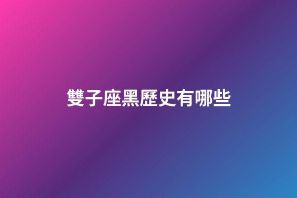 雙子座黑歷史有哪些