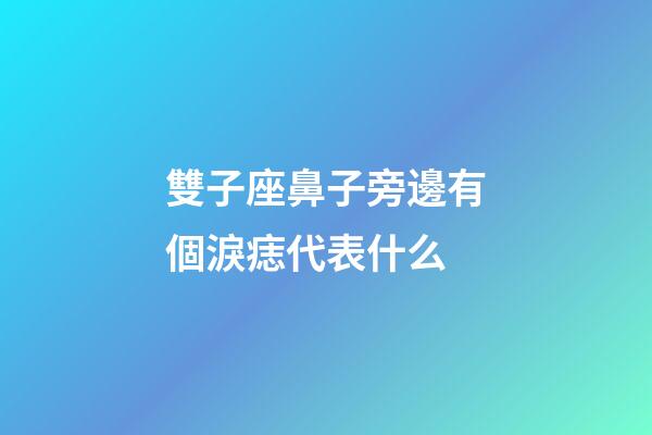 雙子座鼻子旁邊有個淚痣代表什么