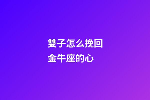 雙子怎么挽回金牛座的心-第1張-星座運(yùn)勢(shì)-玄機(jī)派