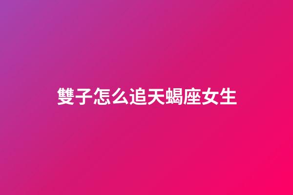 雙子怎么追天蝎座女生-第1張-星座運勢-玄機派