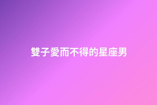 雙子愛而不得的星座男-第1張-星座運勢-玄機派