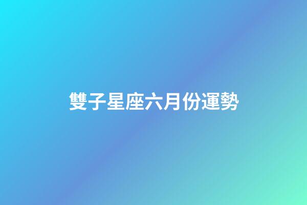 雙子星座六月份運勢-第1張-星座運勢-玄機派