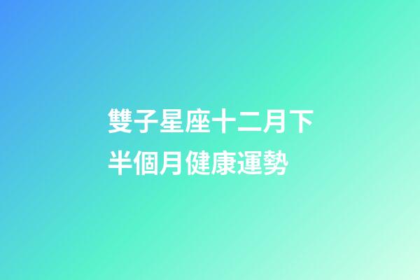 雙子星座十二月下半個月健康運勢-第1張-星座運勢-玄機派