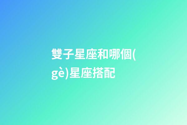 雙子星座和哪個(gè)星座搭配-第1張-星座運(yùn)勢(shì)-玄機(jī)派