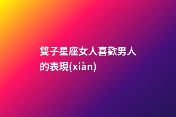 雙子星座女人喜歡男人的表現(xiàn)-第1張-星座運(yùn)勢(shì)-玄機(jī)派