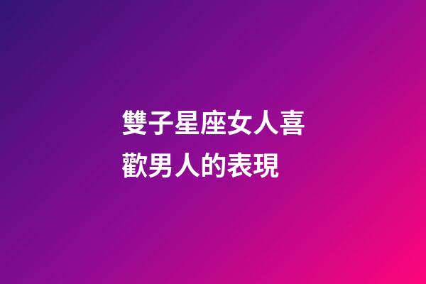 雙子星座女人喜歡男人的表現-第1張-星座運勢-玄機派