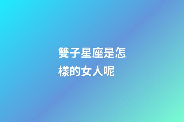 雙子星座是怎樣的女人呢-第1張-星座運勢-玄機派