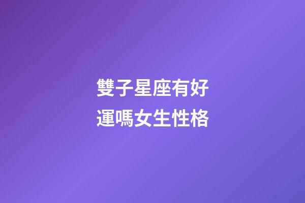 雙子星座有好運嗎女生性格-第1張-星座運勢-玄機派