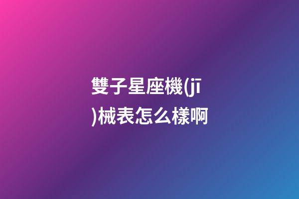 雙子星座機(jī)械表怎么樣啊