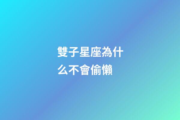 雙子星座為什么不會偷懶-第1張-星座運勢-玄機派