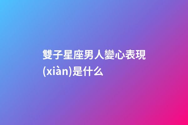 雙子星座男人變心表現(xiàn)是什么-第1張-星座運(yùn)勢(shì)-玄機(jī)派