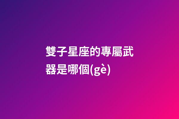 雙子星座的專屬武器是哪個(gè)-第1張-星座運(yùn)勢(shì)-玄機(jī)派