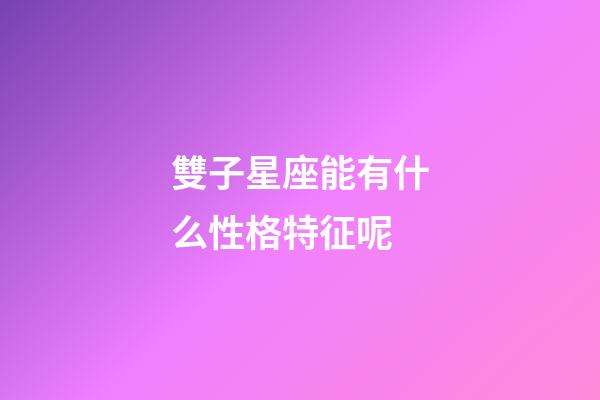 雙子星座能有什么性格特征呢-第1張-星座運(yùn)勢-玄機(jī)派