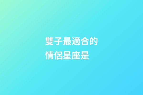 雙子最適合的情侶星座是-第1張-星座運勢-玄機派