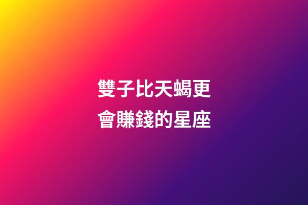 雙子比天蝎更會賺錢的星座-第1張-星座運勢-玄機派