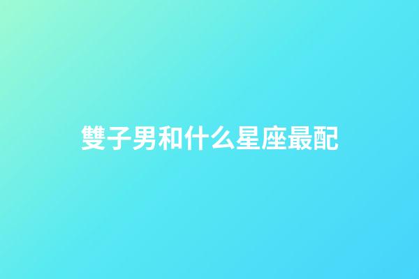 雙子男和什么星座最配-第1張-星座運勢-玄機派