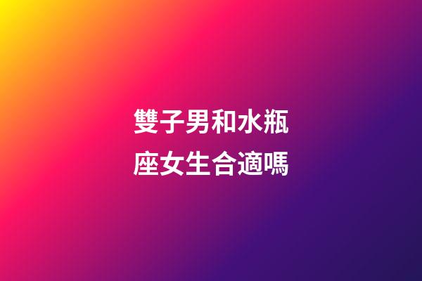 雙子男和水瓶座女生合適嗎-第1張-星座運勢-玄機派