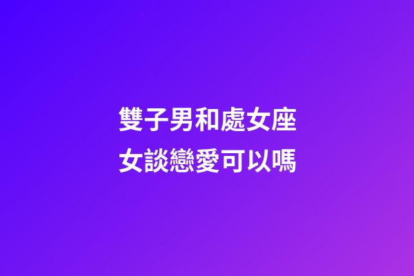 雙子男和處女座女談戀愛可以嗎-第1張-星座運(yùn)勢-玄機(jī)派